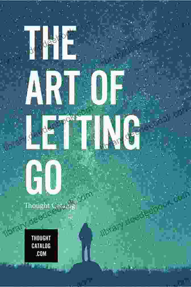 The Art Of Letting Go: Releasing The Burdens Of The Past How To Change The Way You Think: Your Journey To Finding Happiness