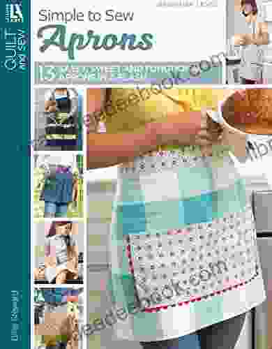 Simple To Sew Aprons: 13 Sassy Sweet And Functional Aprons In A Flash