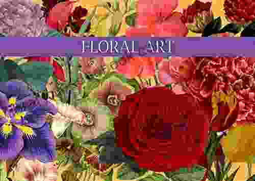 Floral Art: A Unique Collection Of Floral Art From Paintings To Drawings And Digital Art A Beautiful Botanical Unknown World Of Floral Art In The Form Of This Illustrated