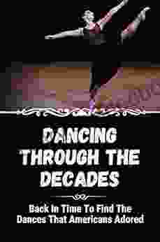 Dancing Through The Decades: Back In Time To Find The Dances That Americans Adored: Dance In Usa