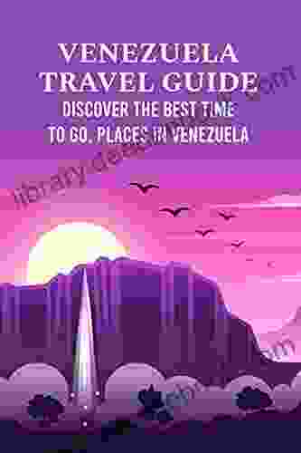 Venezuela Travel Guide: Discover The Best Time To Go Places In Venezuela