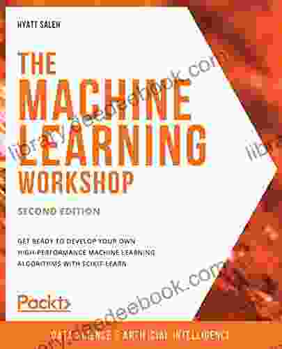 The Machine Learning Workshop: Get Ready To Develop Your Own High Performance Machine Learning Algorithms With Scikit Learn