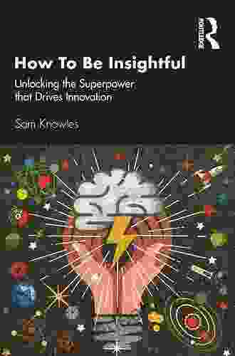 How To Be Insightful: Unlocking The Superpower That Drives Innovation (Using Data Better)