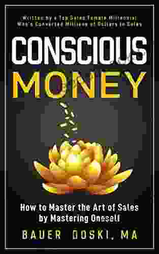 Conscious Money: How To Master The Art Of Sales By Mastering Oneself (The Conscious Business 1)