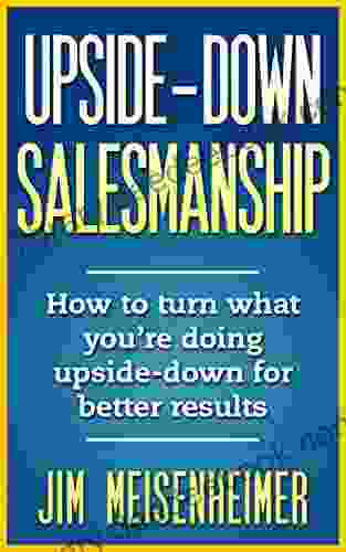 Upside Down Salesmanship: How To Turn What You Re Doing Upside Down For Better Results