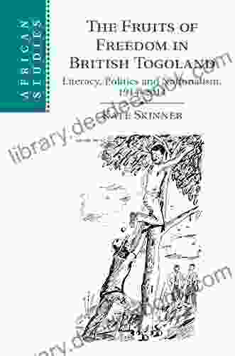 The Fruits Of Freedom In British Togoland: Literacy Politics And Nationalism 1914 2024 (African Studies 132)