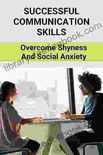 Successful Communication Skills: Overcome Shyness And Social Anxiety: How To Talk To Everyone