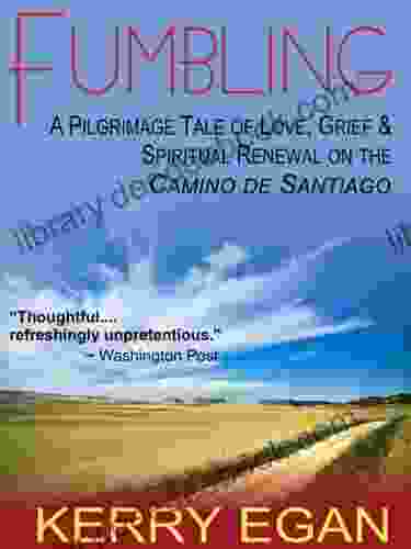 Fumbling: A Pilgrimage Tale Of Love Grief And Spiritual Renewal On The Camino De Santiago