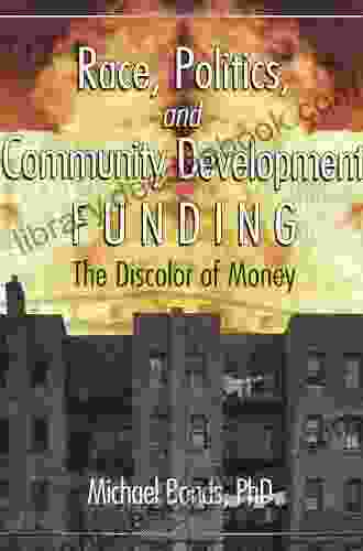 Race Politics And Community Development Funding: The Discolor Of Money (Haworth Health And Social Policy)