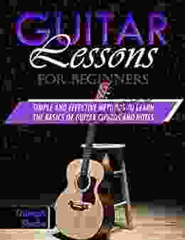 Guitar Lessons For Beginners: Simple And Effective Methods To Learn The Basics Of Guitar Chords And Notes