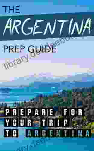 The Argentina Prep Guide: Prepare For Your Trip To Argentina