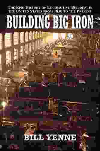 Building Big Iron: The Epic History Of Locomotive Building In The United States From 1830 To The Present