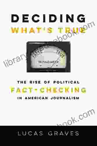 Deciding What S True: The Rise Of Political Fact Checking In American Journalism