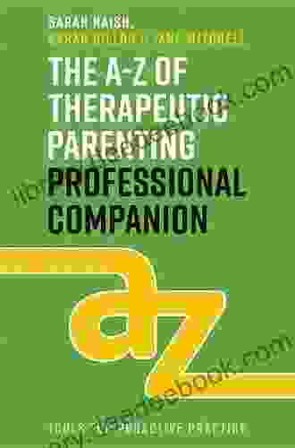 The A Z Of Therapeutic Parenting Professional Companion: Tools For Proactive Practice (Therapeutic Parenting Books)