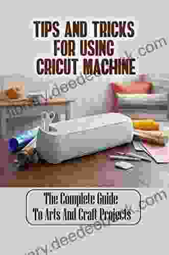Tips And Tricks For Using Cricut Machine: The Complete Guide To Arts And Craft Projects