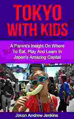 Tokyo With Children: A Parent S Insight On Where To Eat Learn And Play In Japan S Amazing Capital (An Epic Education: Traveling With Kids / Asia Travel With Kids)